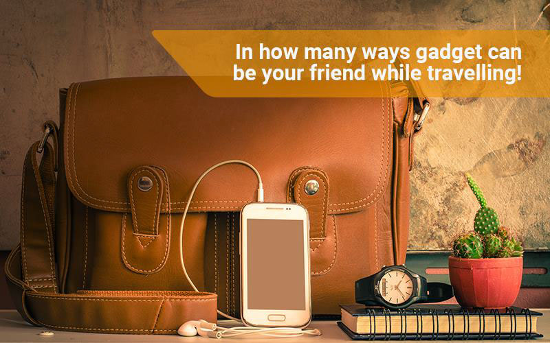 In how many ways gadget can be your friend while travelling! - techati.com