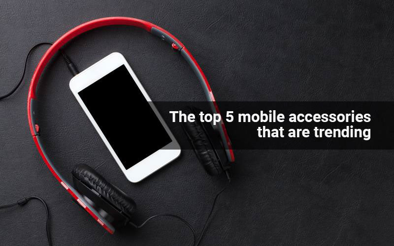 The top 5 mobile accessories that are trending - techati.com